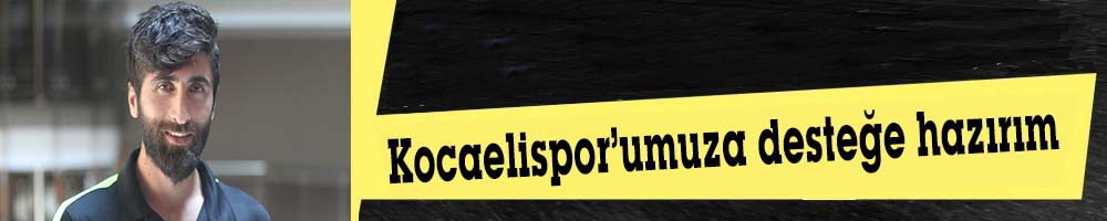 "Kocaelispor’umuza desteğe hazırım"