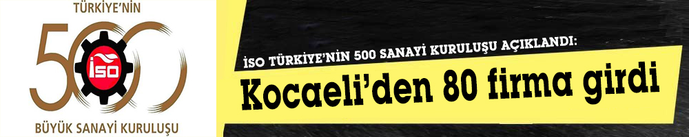 İSO TÜRKİYE’NİN 500 SANAYİ KURULUŞU AÇIKLANDI:  Kocaeli’den 80 firma girdi