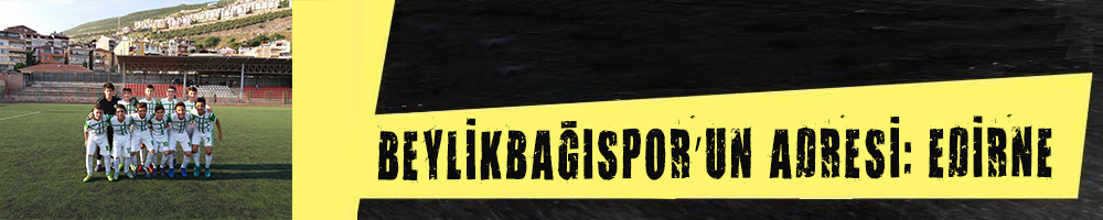 BEYLİKBAĞISPOR’UN ADRESİ: EDİRNE