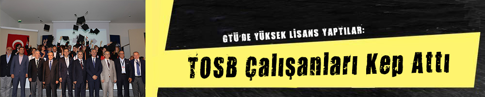 GTÜ’DE YÜKSEK LİSANS YAPTILAR:  TOSB Çalışanları Kep Attı