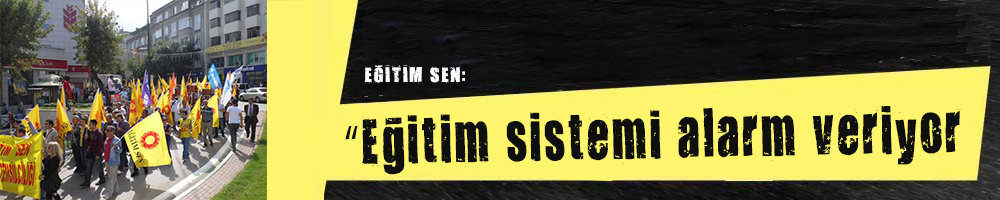 EĞİTİM SEN:    “Eğitim sistemi alarm veriyor!