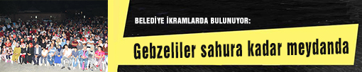 BELEDİYE İKRAMLARDA BULUNUYOR:  Gebzeliler sahura kadar meydanda