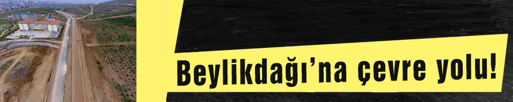 Beylikdağı’na çevre yolu!
