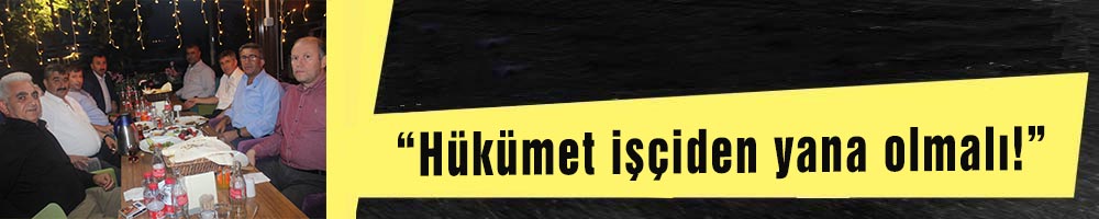 “Hükümet işçiden yana olmalı!”