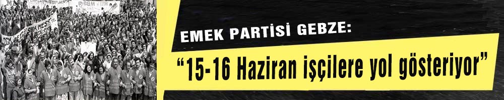“15-16 Haziran işçilere yol gösteriyor”