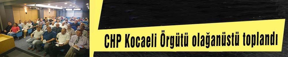CHP Kocaeli Örgütü  olağanüstü toplandı