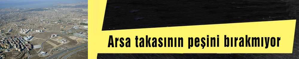 Arsa takasının peşini bırakmıyor 