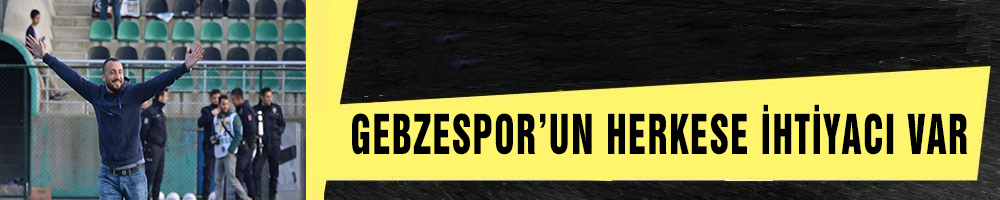 GEBZESPOR’UN HERKESE İHTİYACI VAR