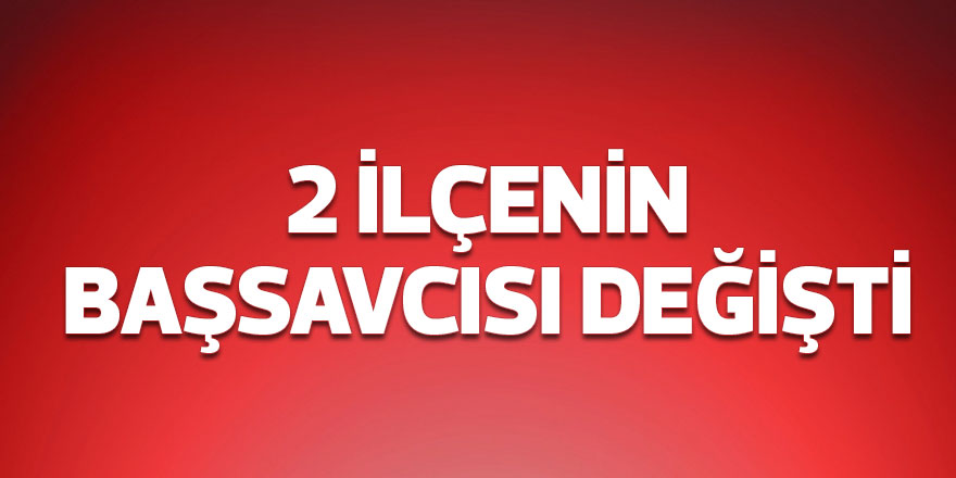 İki ilçenin Başsavcısı değişti