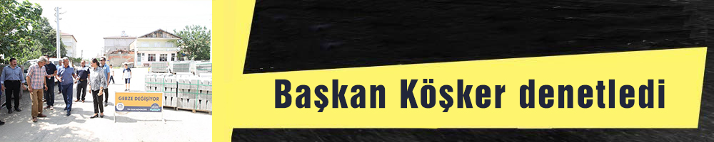 Başkan Köşker denetledi