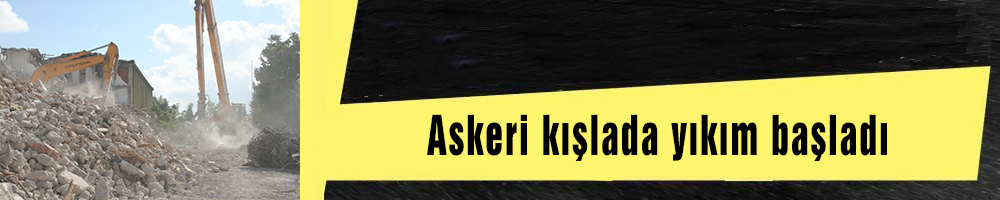 Askeri kışlada yıkım başladı