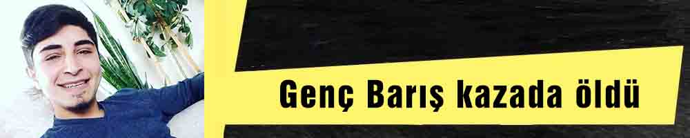 Genç Barış kazada öldü