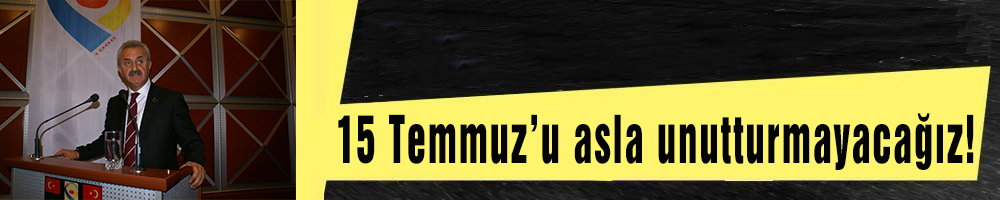  15 Temmuz’u asla unutturmayacağız!