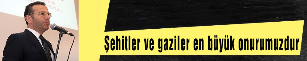 ‘’Şehitler ve gaziler en büyük onurumuzdur’’