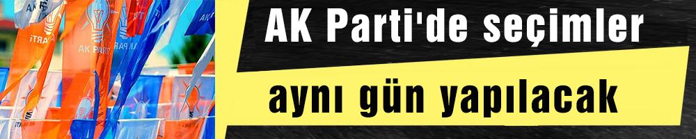 AK Parti'de seçimler  aynı gün yapılacak