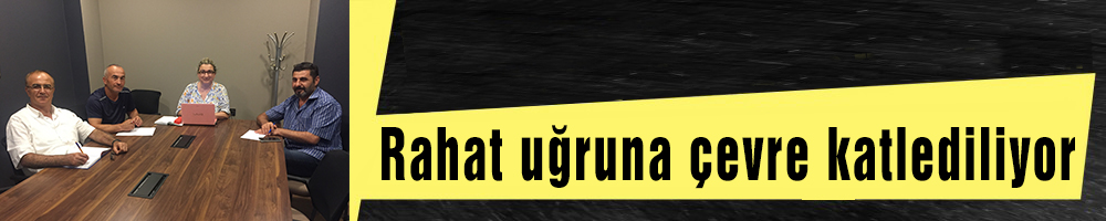 “Rahat uğruna çevre katlediliyor”