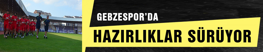 GEBZESPOR’DA HAZIRLIKLAR SÜRÜYOR
