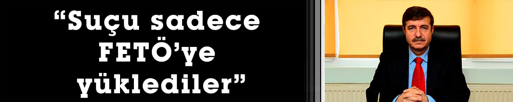 “Suçu sadece FETÖ’ye yüklediler”