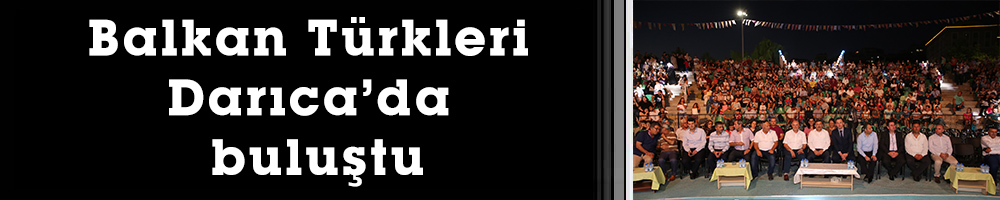 Balkan Türkleri Darıca’da buluştu