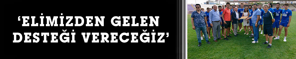 ‘ELİMİZDEN GELEN DESTEĞİ VERECEĞİZ’