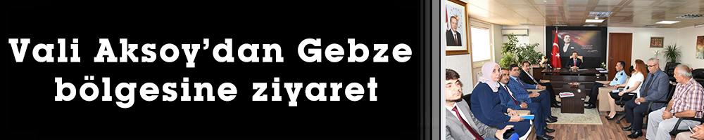 Vali Aksoy’dan Gebze bölgesine ziyaret