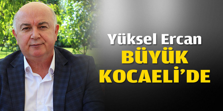 Yüksel Ercan Büyük Kocaeli’de