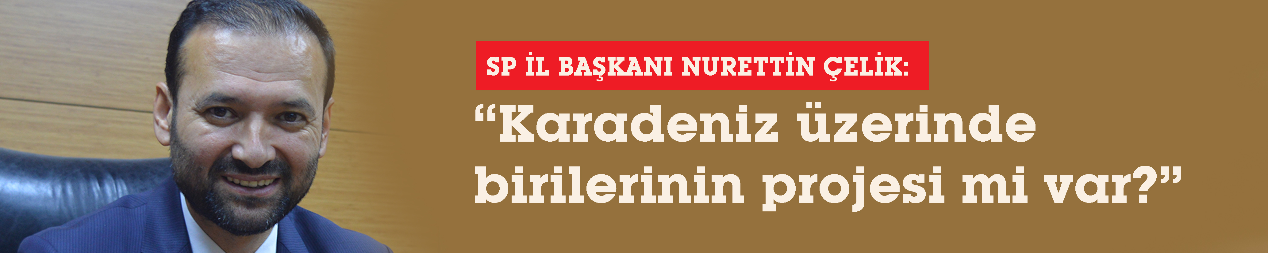 ÇELİK“Karadeniz üzerinde  birilerinin projesi mi var?”