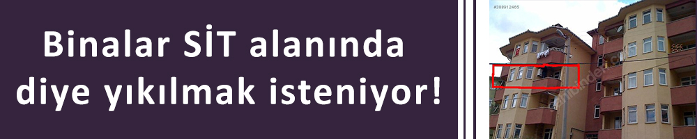 Binalar SİT alanında diye yıkılmak isteniyor!