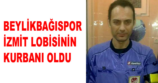BEYLİKBAĞISPOR İZMİT LOBİSİNİN KURBANI OLDU