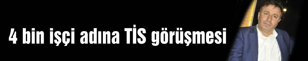 4 bin işçi adına TİS görüşmesi