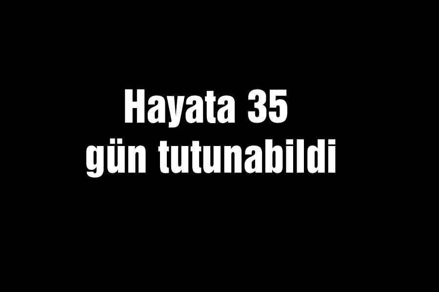Hayata 35 gün tutunabildi