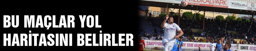 BU MAÇLAR YOL HARİTASINI BELİRLER