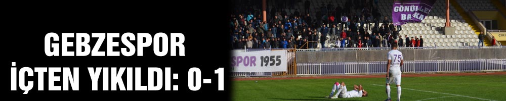 GEBZESPOR İÇTEN YIKILDI: 0-1