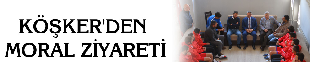 KÖŞKER'DEN MORAL ZİYARETİ