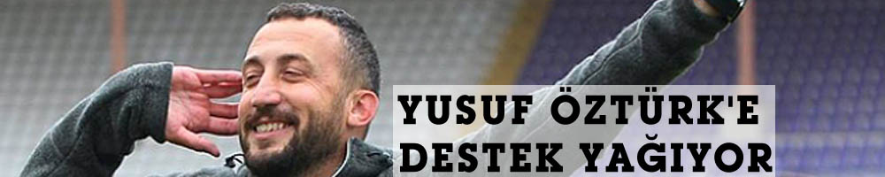 YUSUF ÖZTÜRK'E DESTEK YAĞIYOR