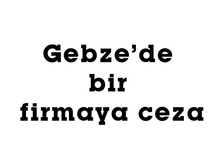 Gebze’de bir firmaya ceza