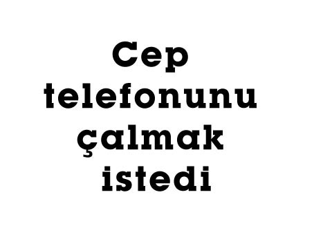 Cep telefonunu çalmak istedi