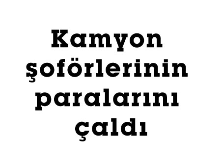 Kamyon şoförlerinin paralarını çaldı