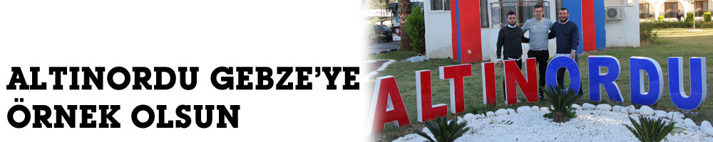ALTINORDU GEBZE’YE ÖRNEK OLSUN