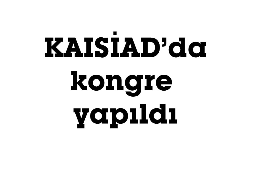 KAISİAD’da kongre yapıldı