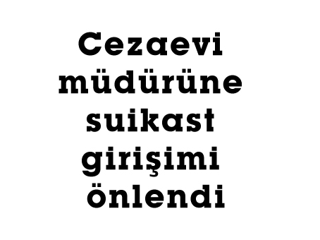 Cezaevi müdürüne suikast girişimi önlendi