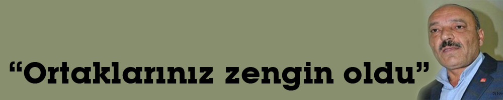 “Ortaklarınız zengin oldu”