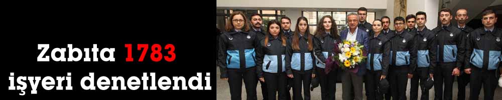 Zabıta 1783 işyeri denetlendi