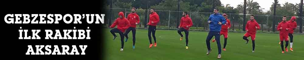 GEBZESPOR’UN İLK RAKİBİ AKSARAY