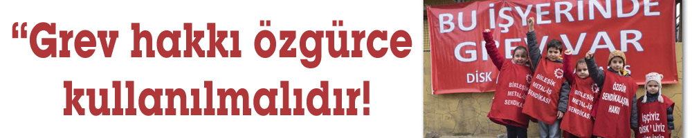 “Grev hakkı özgürce kullanılmalıdır!
