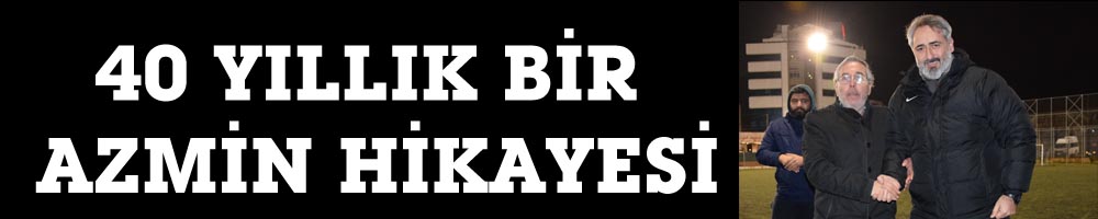 40 YILLIK BİR AZMİN HİKAYESİ