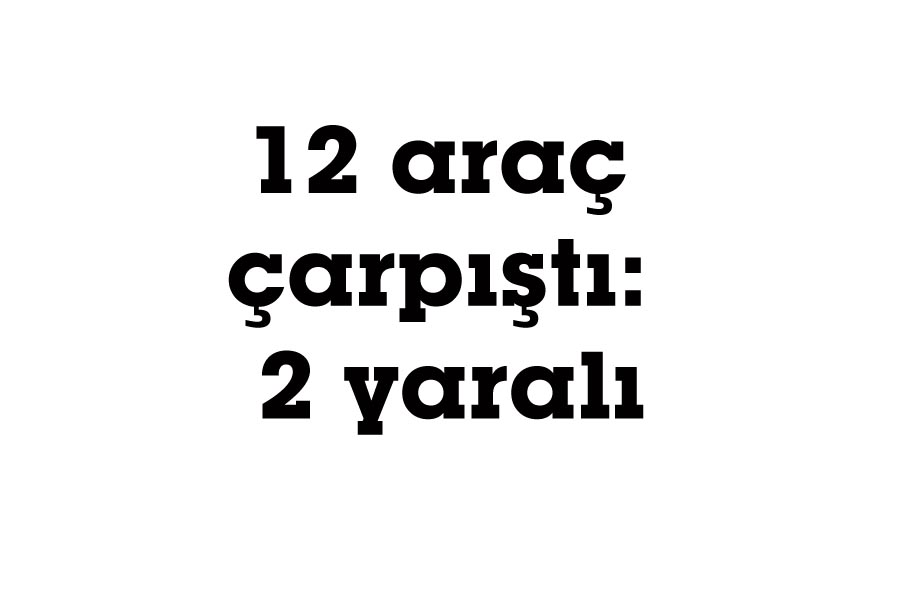 12 araç çarpıştı: 2 yaralı