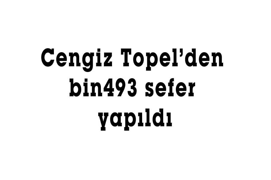 Cengiz Topel’den bin 493 sefer yapıldı