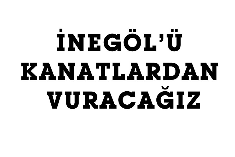İNEGÖL’Ü KANATLARDAN VURACAĞIZ