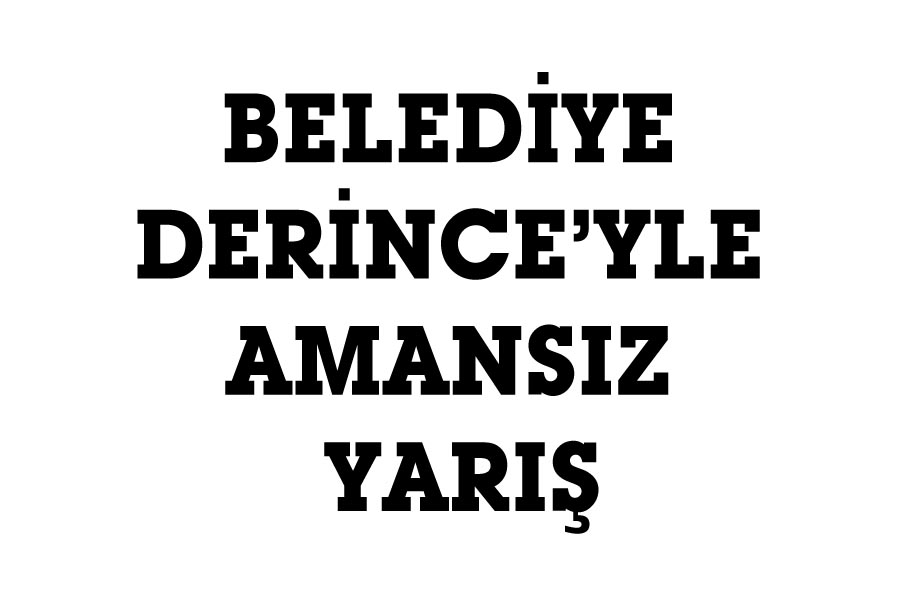 BELEDİYE DERİNCE’YLE AMANSIZ YARIŞ